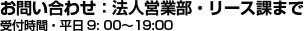 お問い合わせ：法人営業部・リース課まで 受付時間・平日9：00〜19：00