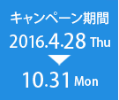 キャンペーン期間 2016.4.28 Thu→10.31 Sat