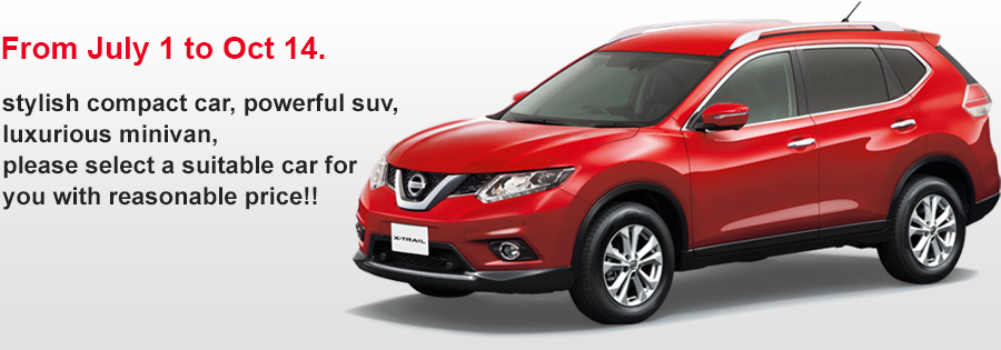 From July 1 to Oct 14.
stylish compact car, powerful suv, luxurious minivan,
please select a suitable car for you with reasonable price!!