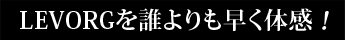 LEVORGを誰よりも早く体感！