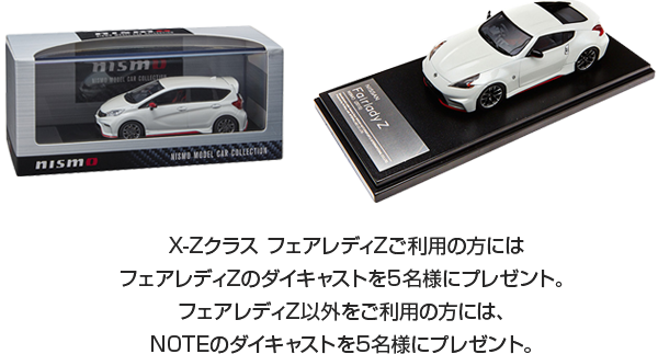 X-Zクラス フェアレディZご利用の方にはフェアレディZのダイキャストをプレゼント。フェアレディZ以外をご利用の方には、NOTEのダイキャストをプレゼント。