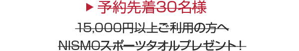 予約先着30名様
15,000円以上ご利用の方へNISMOスポーツタオルプレゼント！